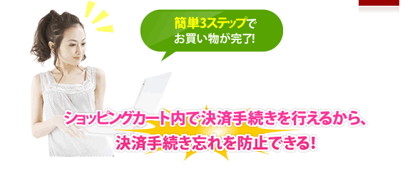 ショッピングカート内で決済手続きを行えるから、決済手続き忘れを防止できる