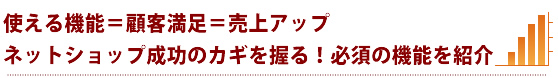 使える機能=顧客満足=売上アップ ネットショップ成功のカギを握る!必須の機能を紹介