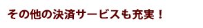 その他の決済サービスも充実!