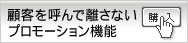 顧客を呼んで離さないプロモーション機能