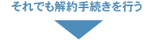 それでも解約手続きを行う